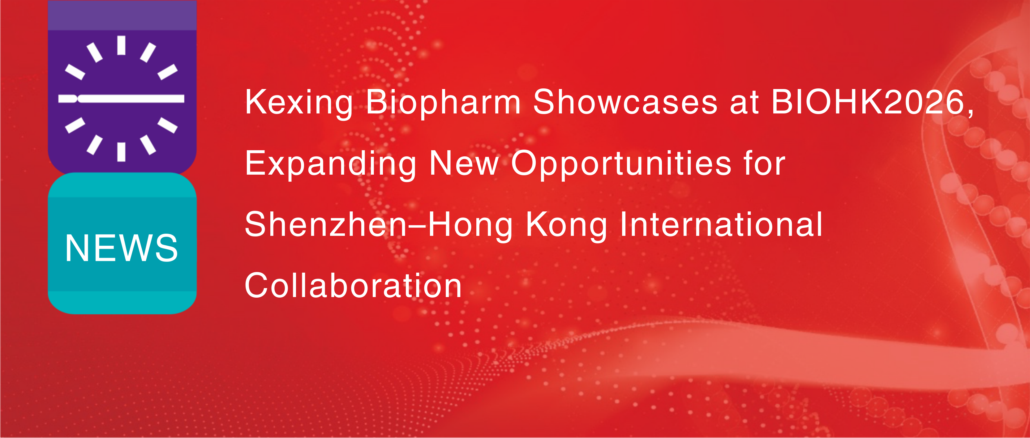 Kexing Biopharm Pamer di BIOHK2026, Memperluas Peluang Baru untuk Kolaborasi Internasional Shenzhen&ndash;Hong Kong